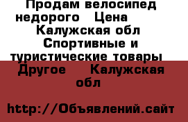 Продам велосипед недорого › Цена ­ 800 - Калужская обл. Спортивные и туристические товары » Другое   . Калужская обл.